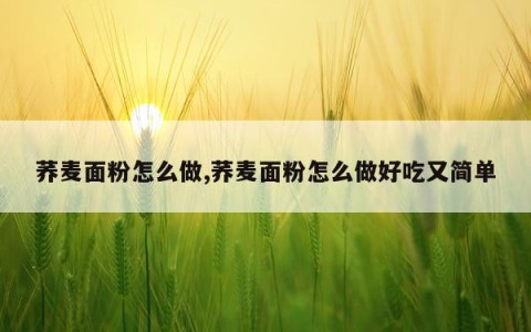 荞麦面粉怎么做,荞麦面粉怎么做好吃又简单