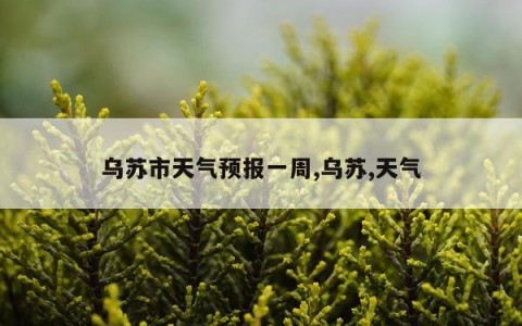 乌苏市天气预报一周,乌苏,天气