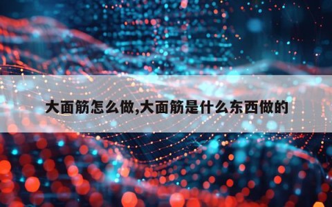 大面筋怎么做,大面筋是什么东西做的