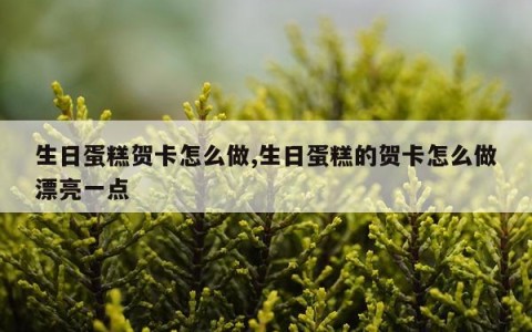 生日蛋糕贺卡怎么做,生日蛋糕的贺卡怎么做漂亮一点
