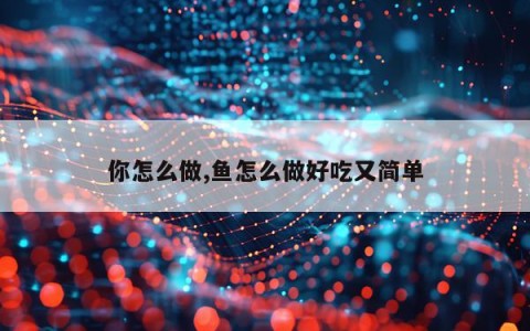 你怎么做,鱼怎么做好吃又简单