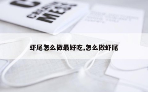 虾尾怎么做最好吃,怎么做虾尾