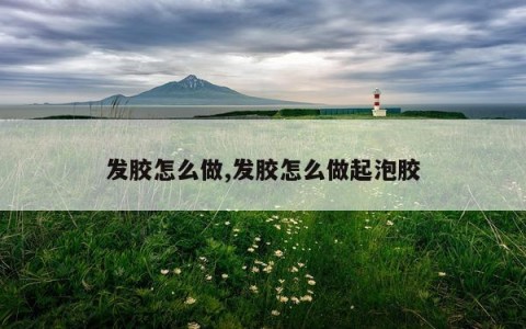 发胶怎么做,发胶怎么做起泡胶