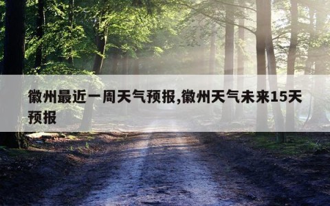 徽州最近一周天气预报,徽州天气未来15天预报
