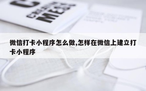 微信打卡小程序怎么做,怎样在微信上建立打卡小程序
