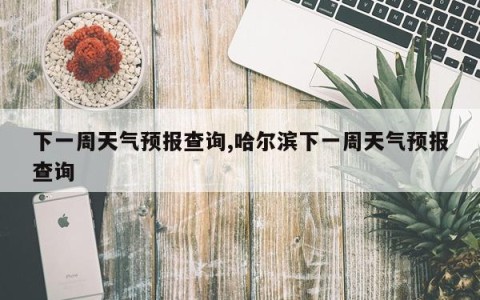 下一周天气预报查询,哈尔滨下一周天气预报查询