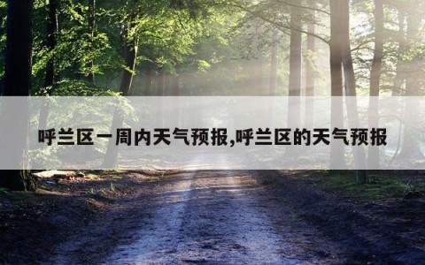 呼兰区一周内天气预报,呼兰区的天气预报