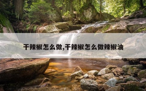 干辣椒怎么做,干辣椒怎么做辣椒油