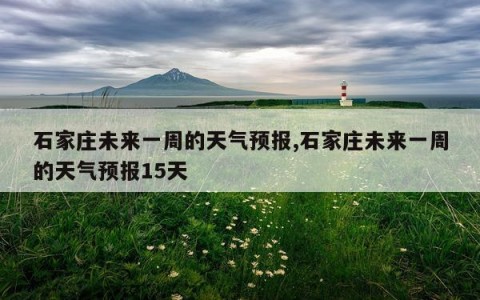 石家庄未来一周的天气预报,石家庄未来一周的天气预报15天
