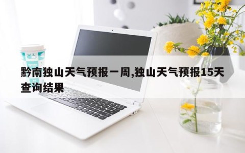 黔南独山天气预报一周,独山天气预报15天查询结果