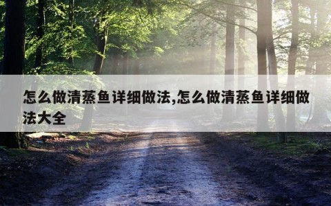 怎么做清蒸鱼详细做法,怎么做清蒸鱼详细做法大全