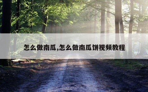 怎么做南瓜,怎么做南瓜饼视频教程