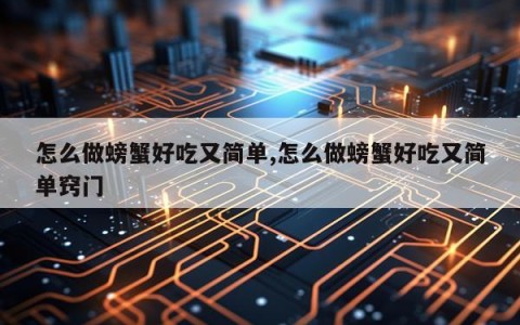 怎么做螃蟹好吃又简单,怎么做螃蟹好吃又简单窍门