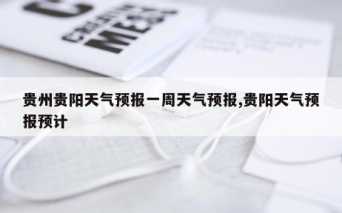 贵州贵阳天气预报一周天气预报,贵阳天气预报预计