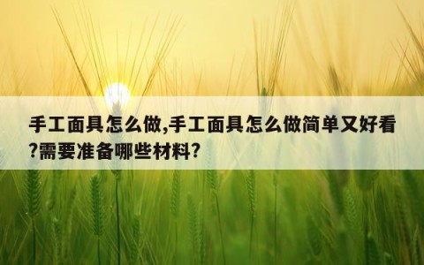 手工面具怎么做,手工面具怎么做简单又好看?需要准备哪些材料?