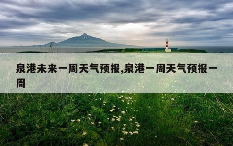 泉港未来一周天气预报,泉港一周天气预报一周