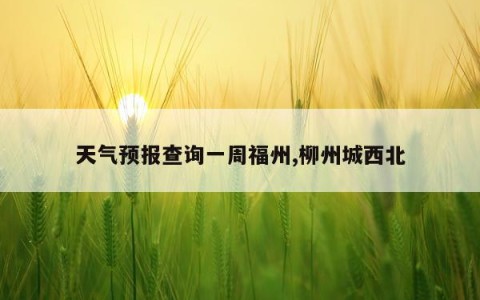 天气预报查询一周福州,柳州城西北