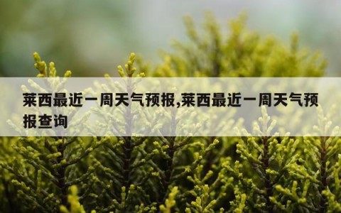 莱西最近一周天气预报,莱西最近一周天气预报查询