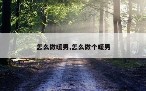 怎么做暖男,怎么做个暖男