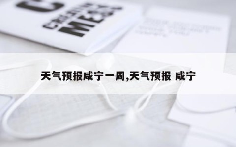 天气预报咸宁一周,天气预报 咸宁