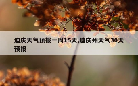 迪庆天气预报一周15天,迪庆州天气30天预报