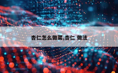 杏仁怎么做菜,杏仁 做法