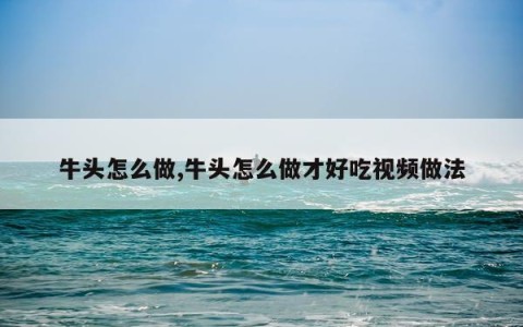牛头怎么做,牛头怎么做才好吃视频做法