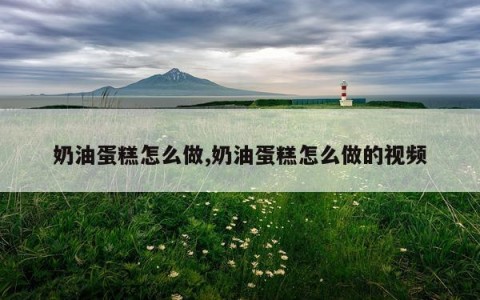 奶油蛋糕怎么做,奶油蛋糕怎么做的视频