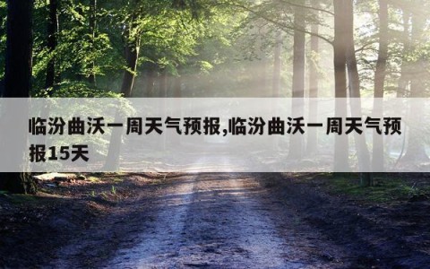 临汾曲沃一周天气预报,临汾曲沃一周天气预报15天