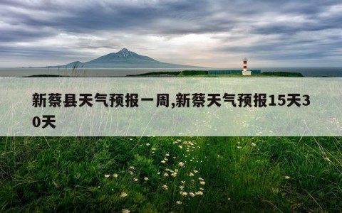 新蔡县天气预报一周,新蔡天气预报15天30天
