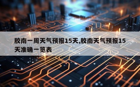 胶南一周天气预报15天,胶南天气预报15天准确一览表