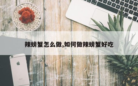 辣螃蟹怎么做,如何做辣螃蟹好吃