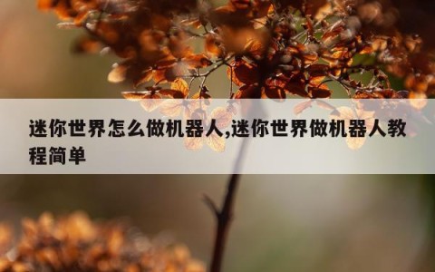 迷你世界怎么做机器人,迷你世界做机器人教程简单