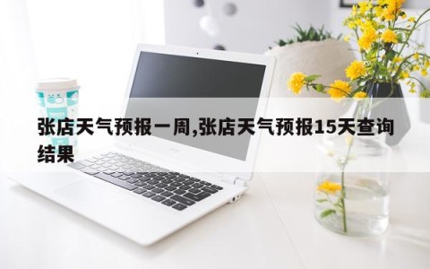 张店天气预报一周,张店天气预报15天查询结果