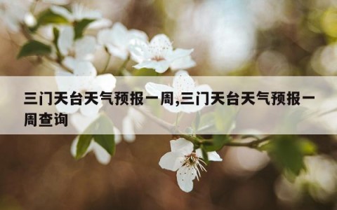 三门天台天气预报一周,三门天台天气预报一周查询