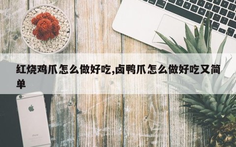 红烧鸡爪怎么做好吃,卤鸭爪怎么做好吃又简单