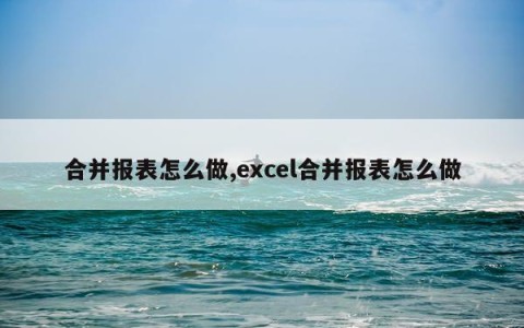 合并报表怎么做,excel合并报表怎么做
