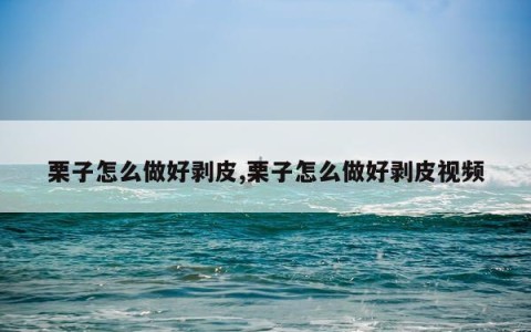 栗子怎么做好剥皮,栗子怎么做好剥皮视频