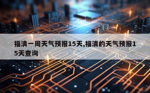 福清一周天气预报15天,福清的天气预报15天查询