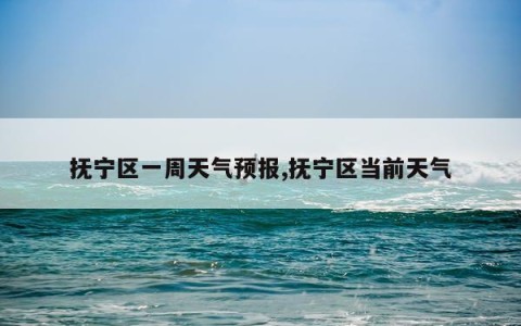 抚宁区一周天气预报,抚宁区当前天气