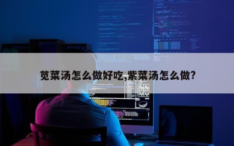 苋菜汤怎么做好吃,紫菜汤怎么做?