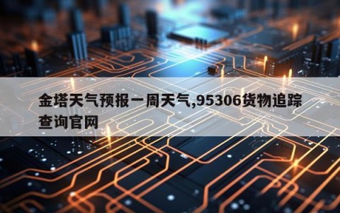 金塔天气预报一周天气,95306货物追踪查询官网