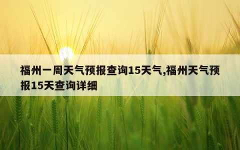 福州一周天气预报查询15天气,福州天气预报15天查询详细