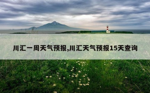 川汇一周天气预报,川汇天气预报15天查询