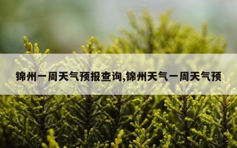 锦州一周天气预报查询,锦州天气一周天气预