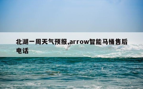 北湖一周天气预报,arrow智能马桶售后电话