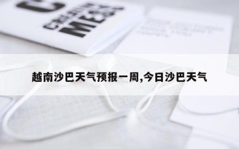 越南沙巴天气预报一周,今日沙巴天气