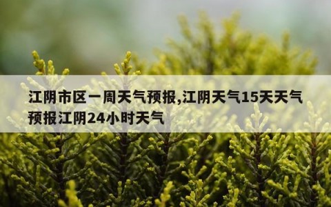 江阴市区一周天气预报,江阴天气15天天气预报江阴24小时天气
