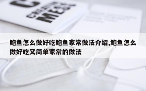 鲍鱼怎么做好吃鲍鱼家常做法介绍,鲍鱼怎么做好吃又简单家常的做法