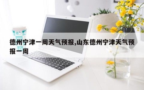 德州宁津一周天气预报,山东德州宁津天气预报一周